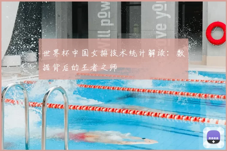 世界杯中国女排技术统计解读：数据背后的王者之师