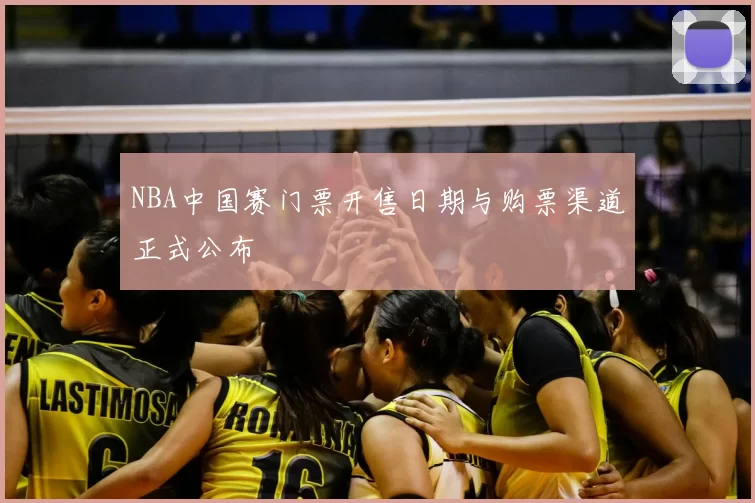 NBA中国赛门票开售日期与购票渠道正式公布