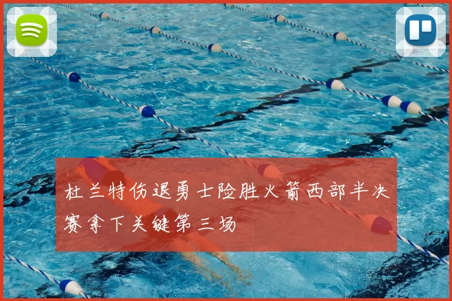 杜兰特伤退勇士险胜火箭西部半决赛拿下关键第三场