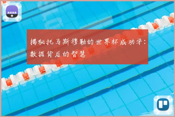 揭秘托马斯穆勒的世界杯成功学：数据背后的智慧