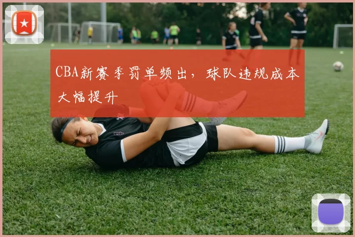 CBA新赛季罚单频出，球队违规成本大幅提升