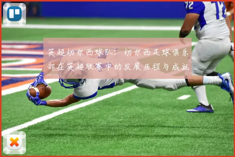 英超切尔西球队:切尔西足球俱乐部在英超联赛中的发展历程与成就