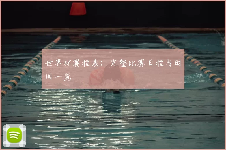 世界杯赛程表：完整比赛日程与时间一览
