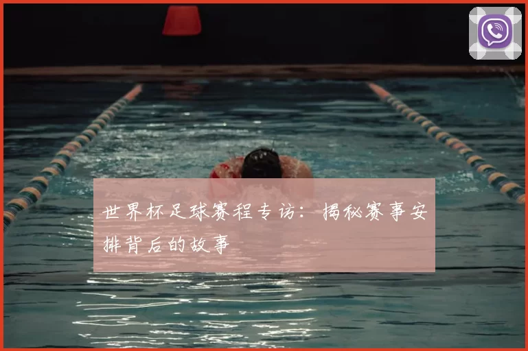 世界杯足球赛程专访：揭秘赛事安排背后的故事