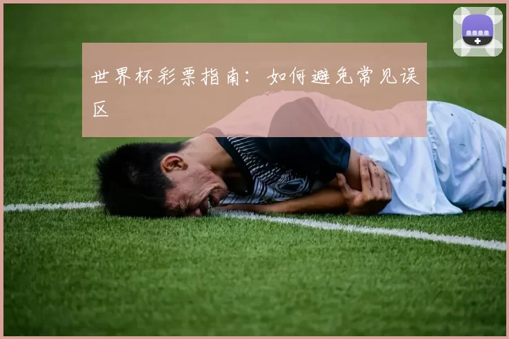 世界杯彩票指南：如何避免常见误区