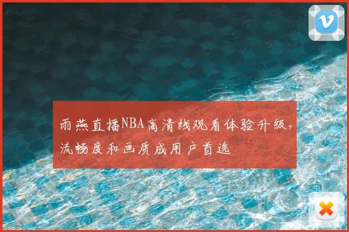 雨燕直播NBA高清线观看体验升级,流畅度和画质成用户首选
