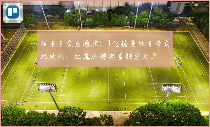 纽卡下最后通牒:1亿镑曼联可带走托纳利,红魔还想挖喜鹊左后卫