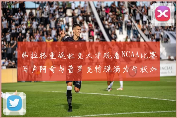 弗拉格重返杜克大学观看NCAA比赛马卢阿奇与普罗克特现场为母校加油助威