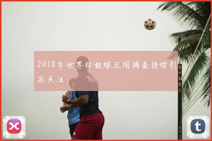 2018年世界杯假球丑闻调查持续引发关注