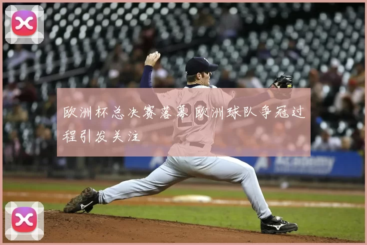 欧洲杯总决赛落幕 欧洲球队争冠过程引发关注