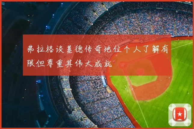 弗拉格谈基德传奇地位个人了解有限但尊重其伟大成就