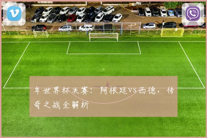 年世界杯决赛：阿根廷vs西德，传奇之战全解析