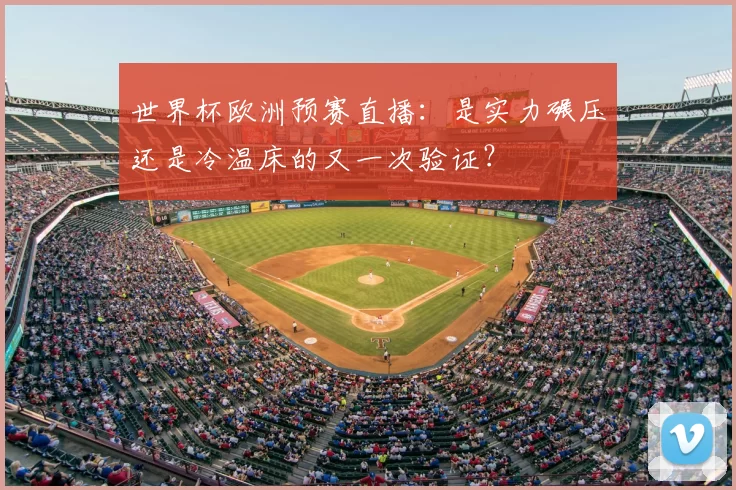 世界杯欧洲预赛直播：是实力碾压还是冷温床的又一次验证？