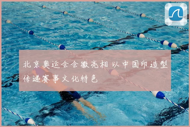 北京奥运会会徽亮相 以中国印造型传递赛事文化特色