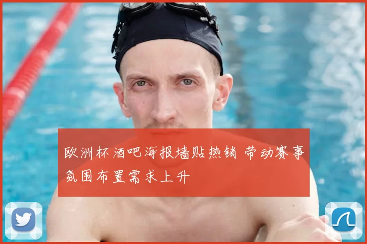 欧洲杯酒吧海报墙贴热销 带动赛事氛围布置需求上升