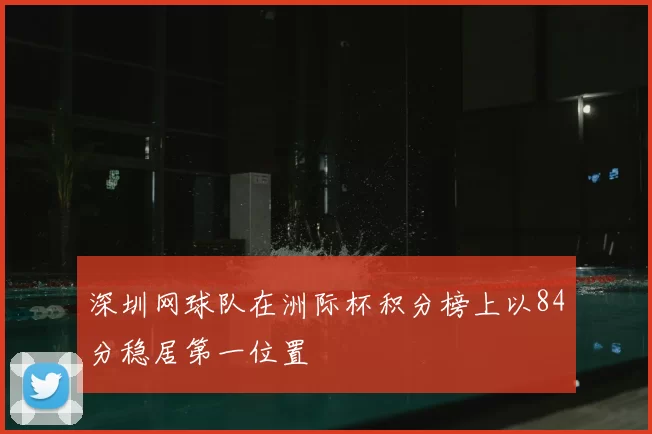 深圳网球队在洲际杯积分榜上以84分稳居第一位置