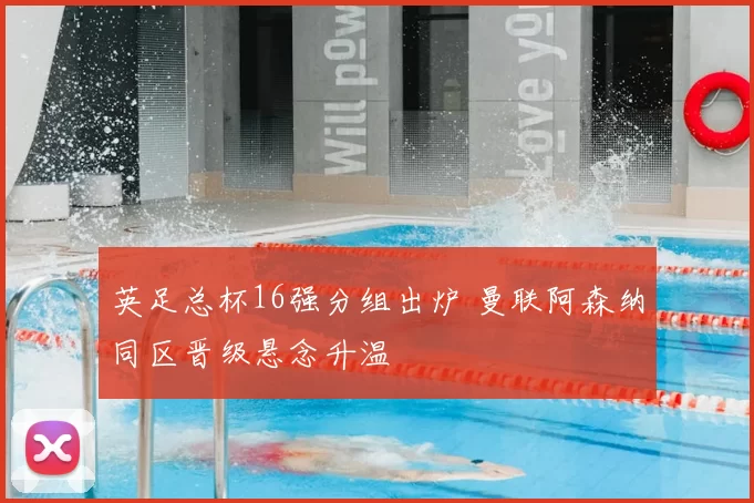 英足总杯16强分组出炉 曼联阿森纳同区晋级悬念升温