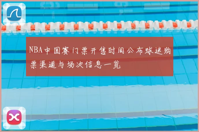 NBA中国赛门票开售时间公布球迷购票渠道与场次信息一览
