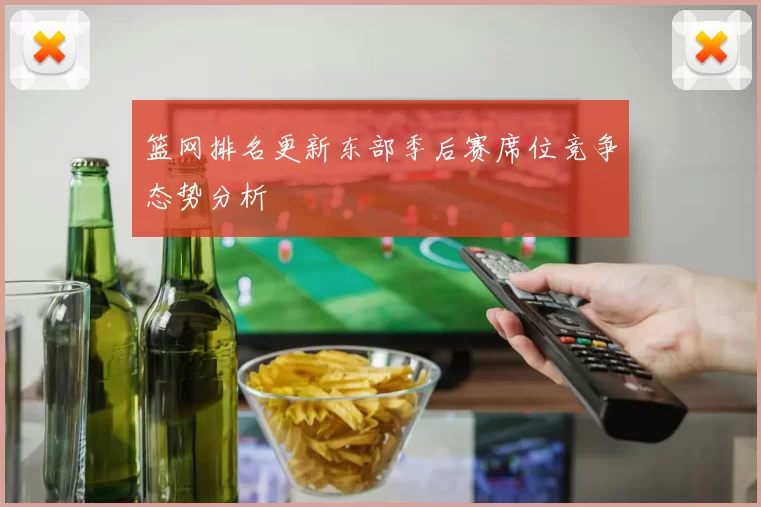 篮网排名更新东部季后赛席位竞争态势分析