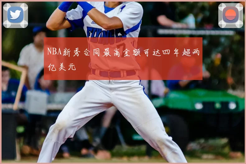 NBA新秀合同最高金额可达四年超两亿美元