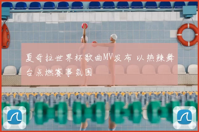 夏奇拉世界杯歌曲MV发布 以热辣舞台点燃赛事氛围