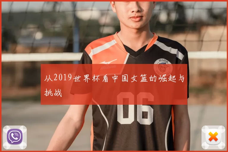 从2019世界杯看中国女篮的崛起与挑战