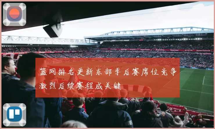 篮网排名更新东部季后赛席位竞争激烈后续赛程成关键