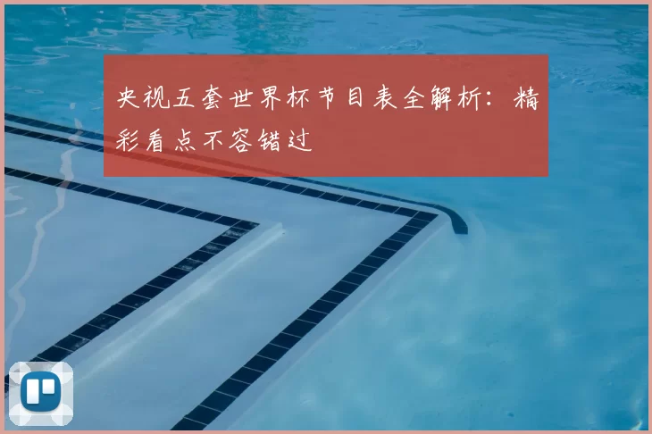央视五套世界杯节目表全解析：精彩看点不容错过