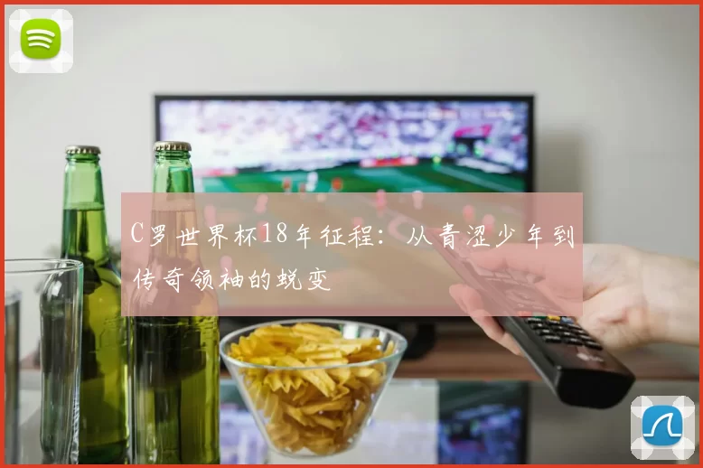 C罗世界杯18年征程：从青涩少年到传奇领袖的蜕变
