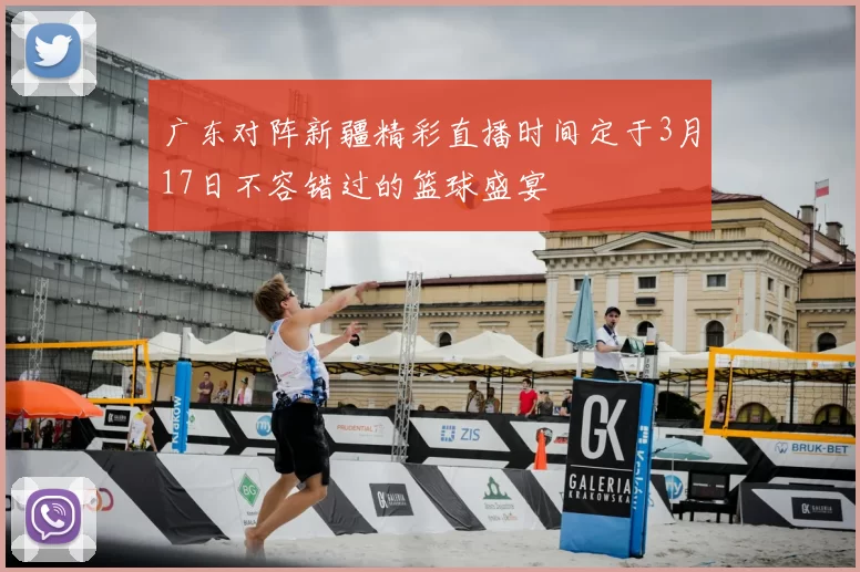 广东对阵新疆精彩直播时间定于3月17日不容错过的篮球盛宴