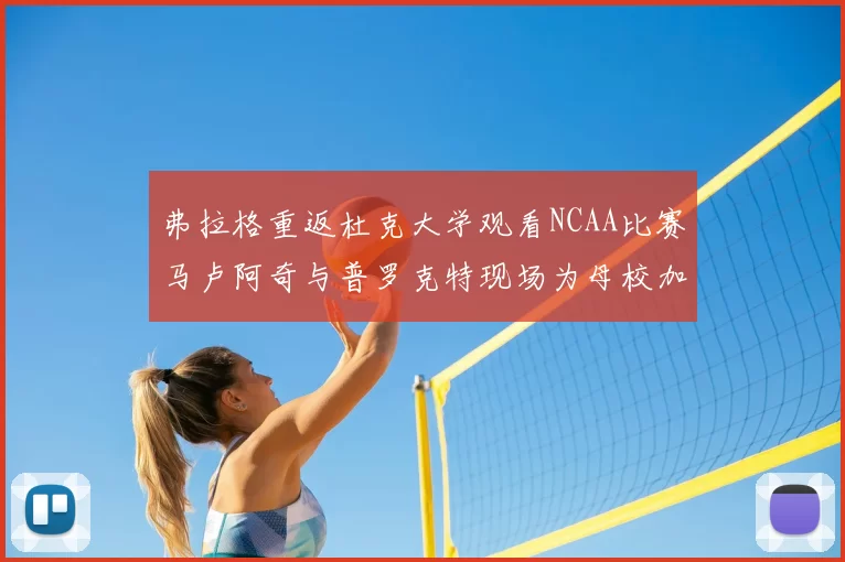 弗拉格重返杜克大学观看NCAA比赛马卢阿奇与普罗克特现场为母校加油助威