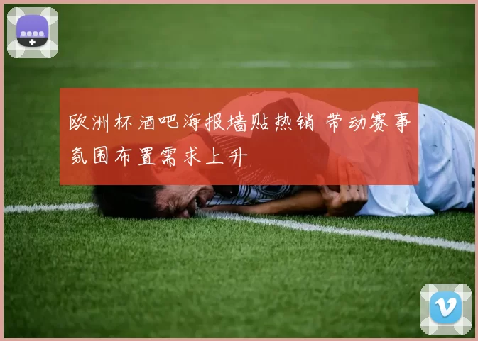 欧洲杯酒吧海报墙贴热销 带动赛事氛围布置需求上升