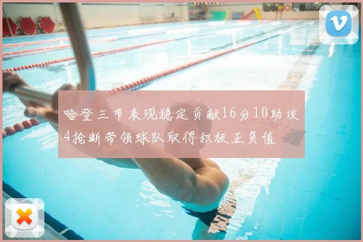 哈登三节表现稳定贡献16分10助攻4抢断带领球队取得积极正负值