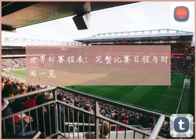 世界杯赛程表：完整比赛日程与时间一览