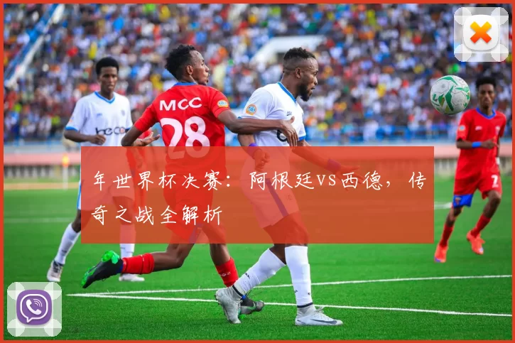 年世界杯决赛：阿根廷vs西德，传奇之战全解析