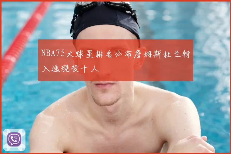 NBA75大球星排名公布詹姆斯杜兰特入选现役十人