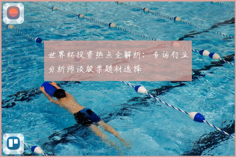 世界杯投资热点全解析：专访行业分析师谈股票题材选择