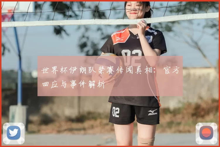 世界杯伊朗队禁赛传闻真相：官方回应与事件解析