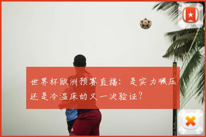 世界杯欧洲预赛直播：是实力碾压还是冷温床的又一次验证？