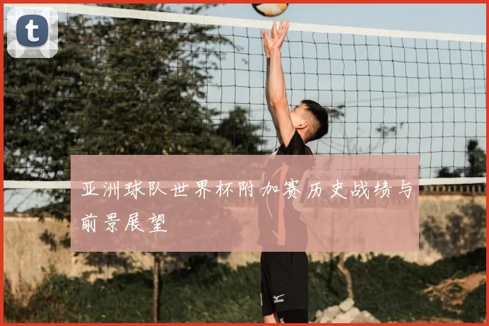 亚洲球队世界杯附加赛历史战绩与前景展望