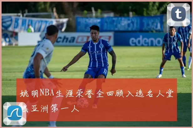 姚明NBA生涯荣誉全回顾入选名人堂成亚洲第一人