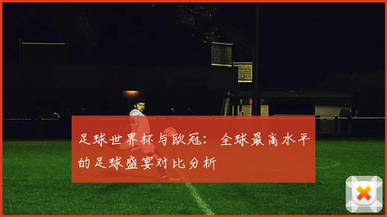 足球世界杯与欧冠:全球最高水平的足球盛宴对比分析