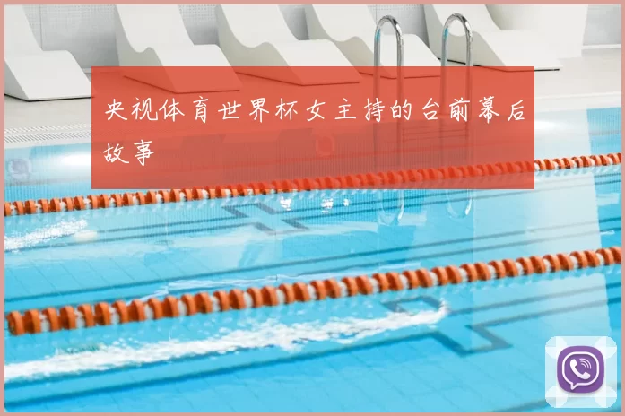 央视体育世界杯女主持的台前幕后故事