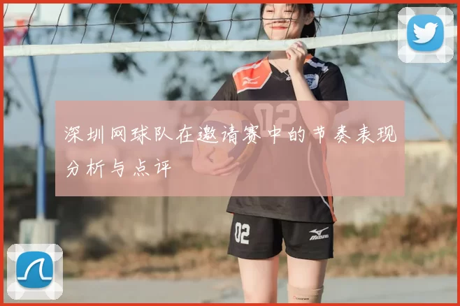 深圳网球队在邀请赛中的节奏表现分析与点评