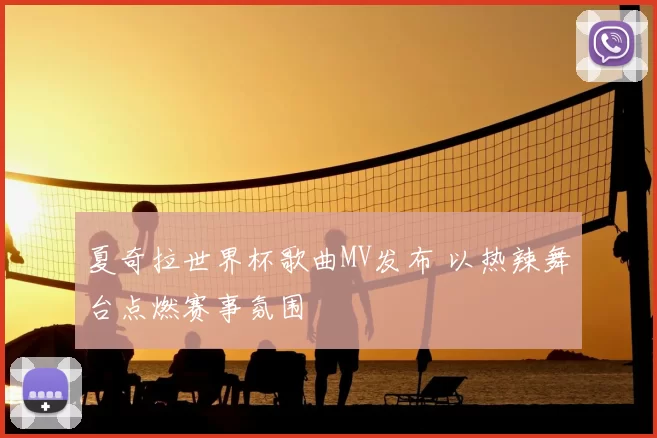 夏奇拉世界杯歌曲MV发布 以热辣舞台点燃赛事氛围
