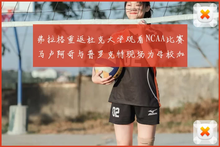 弗拉格重返杜克大学观看NCAA比赛马卢阿奇与普罗克特现场为母校加油助威