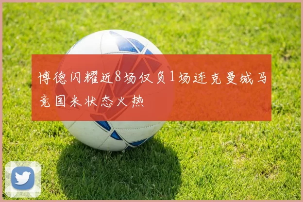 博德闪耀近8场仅负1场连克曼城马竞国米状态火热