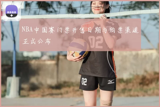 NBA中国赛门票开售日期与购票渠道正式公布