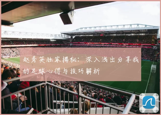 赵秀英独家揭秘：深入浅出分享我的足球心得与技巧解析
