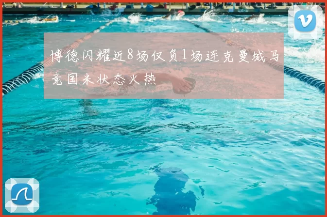 博德闪耀近8场仅负1场连克曼城马竞国米状态火热